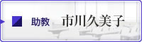 助教 市川久美子